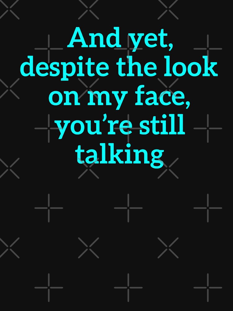 And Yet Despite The Look On My Face You're Still Talking by kelvinmunene13
