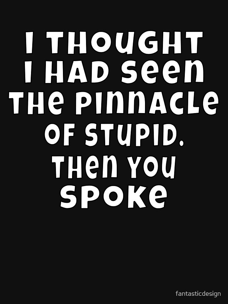 Funny Sarcastic Humor I Thought I Had Seen The Pinnacle Of Stupid by fantasticdesign