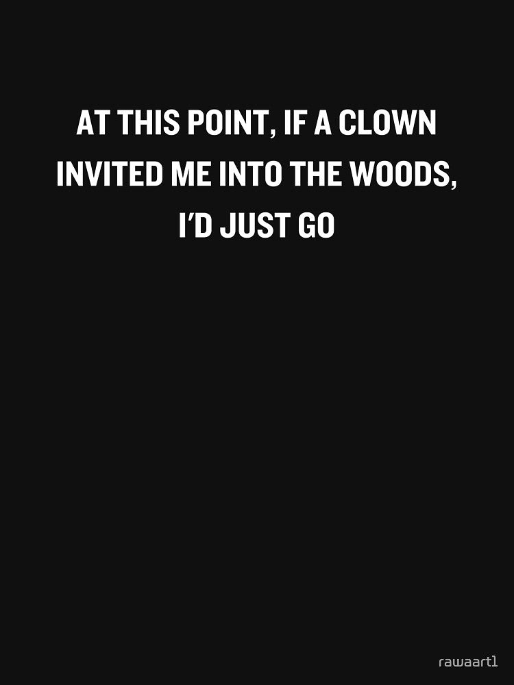At this point, if a clown invited me into the woods, I'd just go by rawaart1