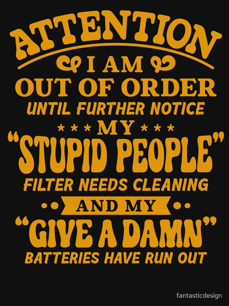 Sarcastic Funny Humor Attention I Am Out Of Order Until Further Notice by fantasticdesign