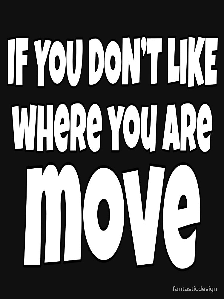 Funny Sarcastic Saying If You Don't Like Where You Are Move by fantasticdesign