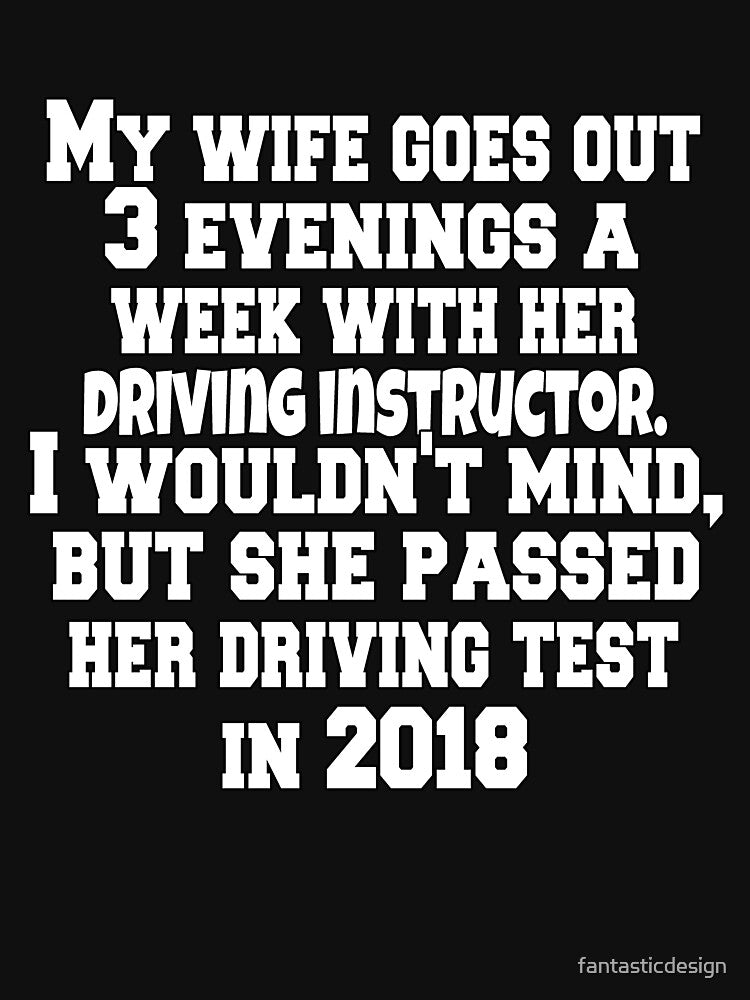 Funny Sarcastic Humor My Wife Goes Out 3 Evenings A Week With Her Driving Instructor by fantasticdesign