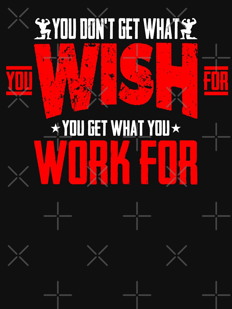 Gym Fitness Design - You Don't Get What you Wish For You Get What you Work For - Design for T-Shirt, Hoodies Etc by ShaykhUmer