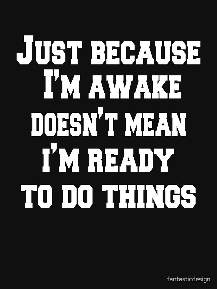 Sarcastic Funny Humor Just Because I'm Awake Doesn't Mean I'm Ready To Do Things by fantasticdesign