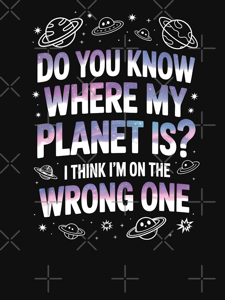 Do You Know Where My Planet Is I Think I'm On the Wrong One by Say It With Ink