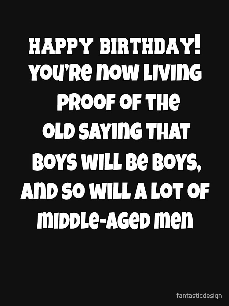 Funny Sarcastic Humor Happy Birthday! You're Now Living Proof Of The Old Saying That Boys Will Be Boys by fantasticdesign