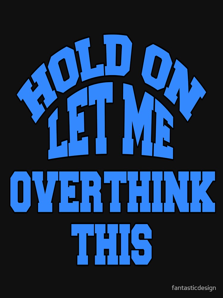Funny Sarcastic Saying Hold On Let Me Overthink This by fantasticdesign