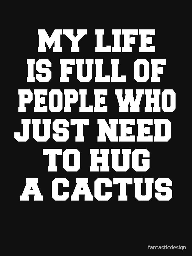 Sarcastic Funny Humor Humorous My Life Is Full Of People Who Just Need To Hug A Cactus by fantasticdesign