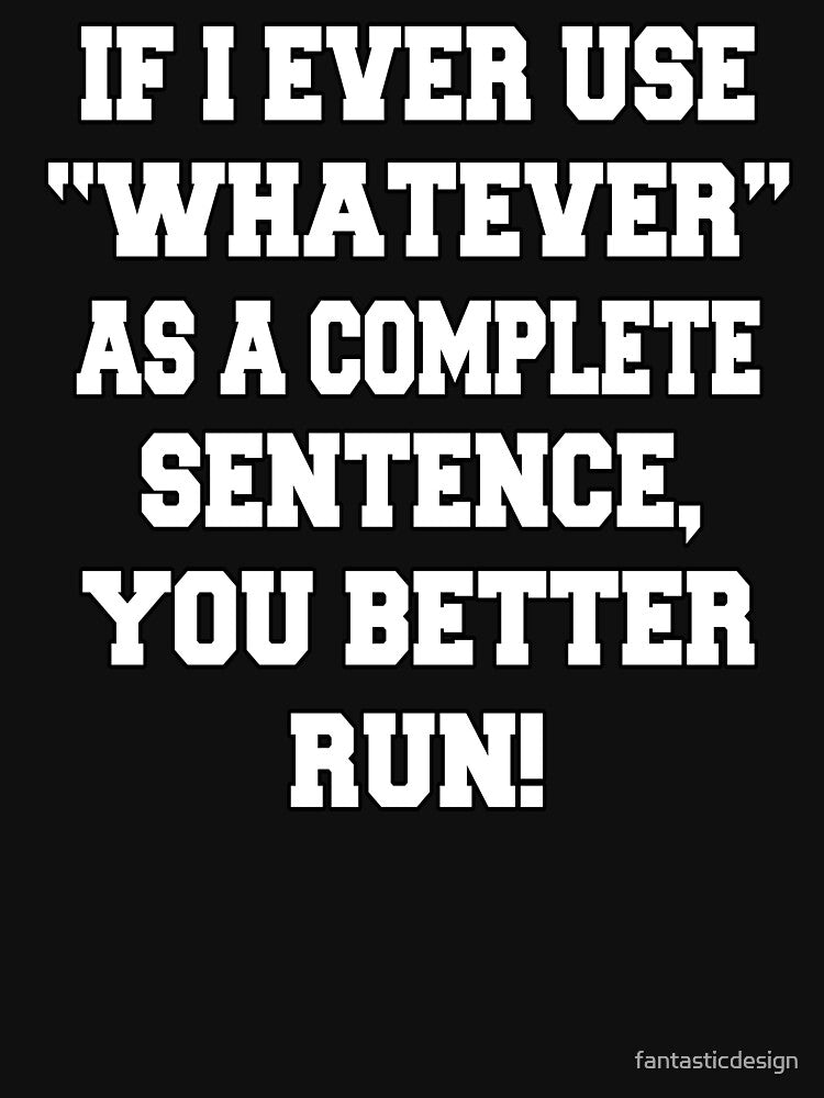Funny Sarcastic Humor If I Ever Use "Whatever" As A Complete Sentence, You Better Run! by fantasticdesign