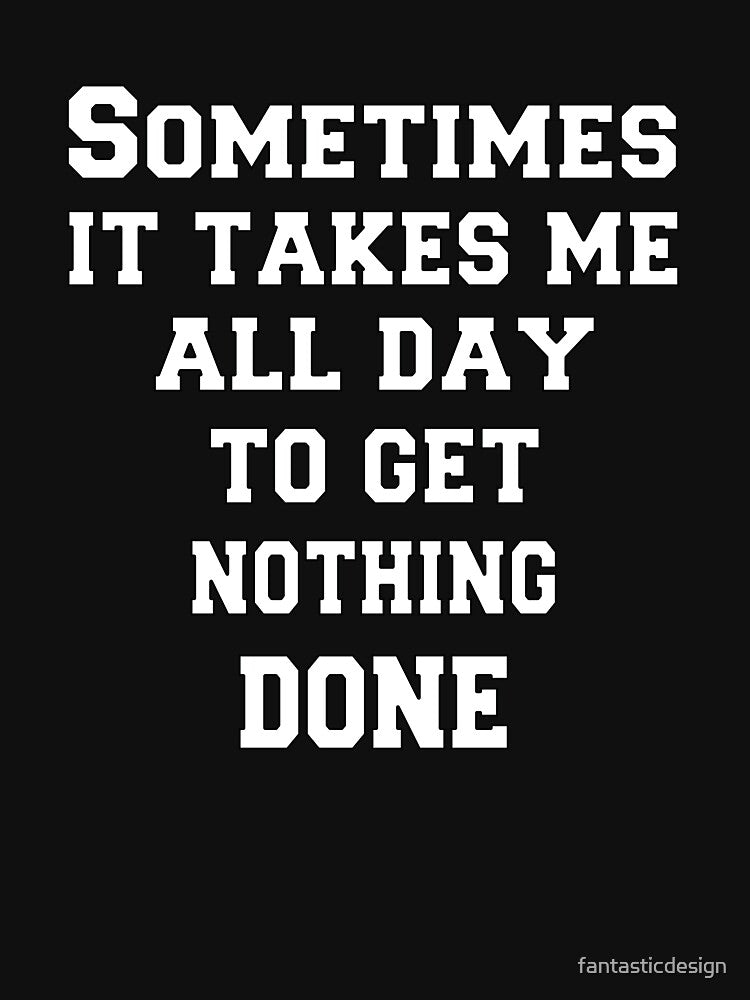 Funny Sarcastic Humor Sometimes It Takes Me All Day To Get Nothing Done by fantasticdesign