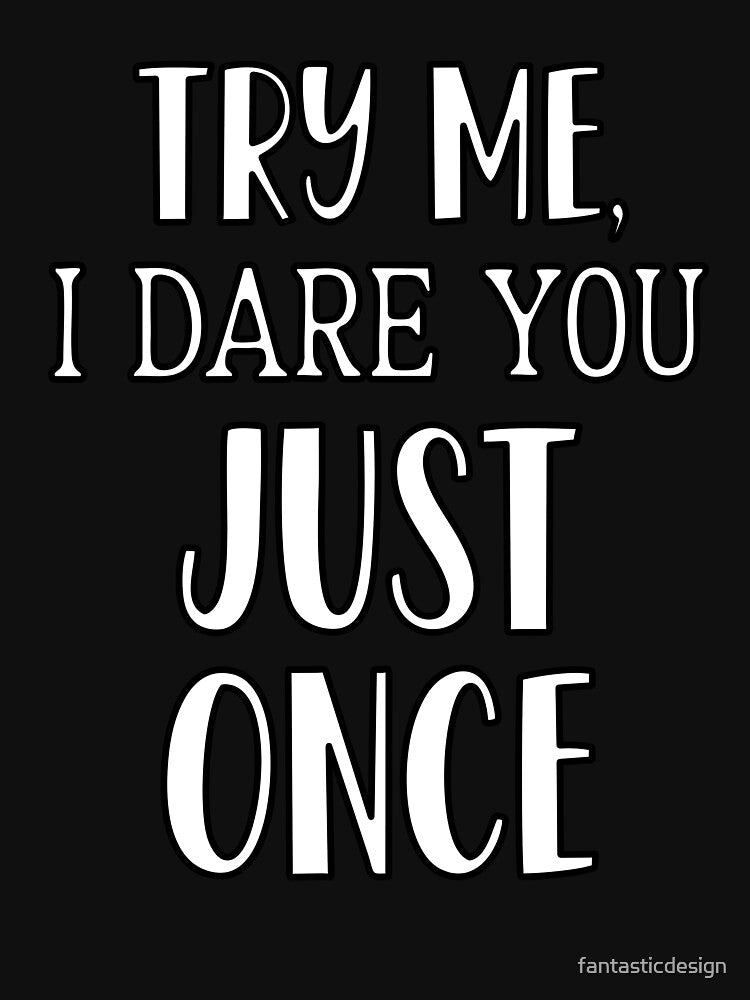 Sarcastic Funny Humor Try Me, I Dare You Just Once by fantasticdesign