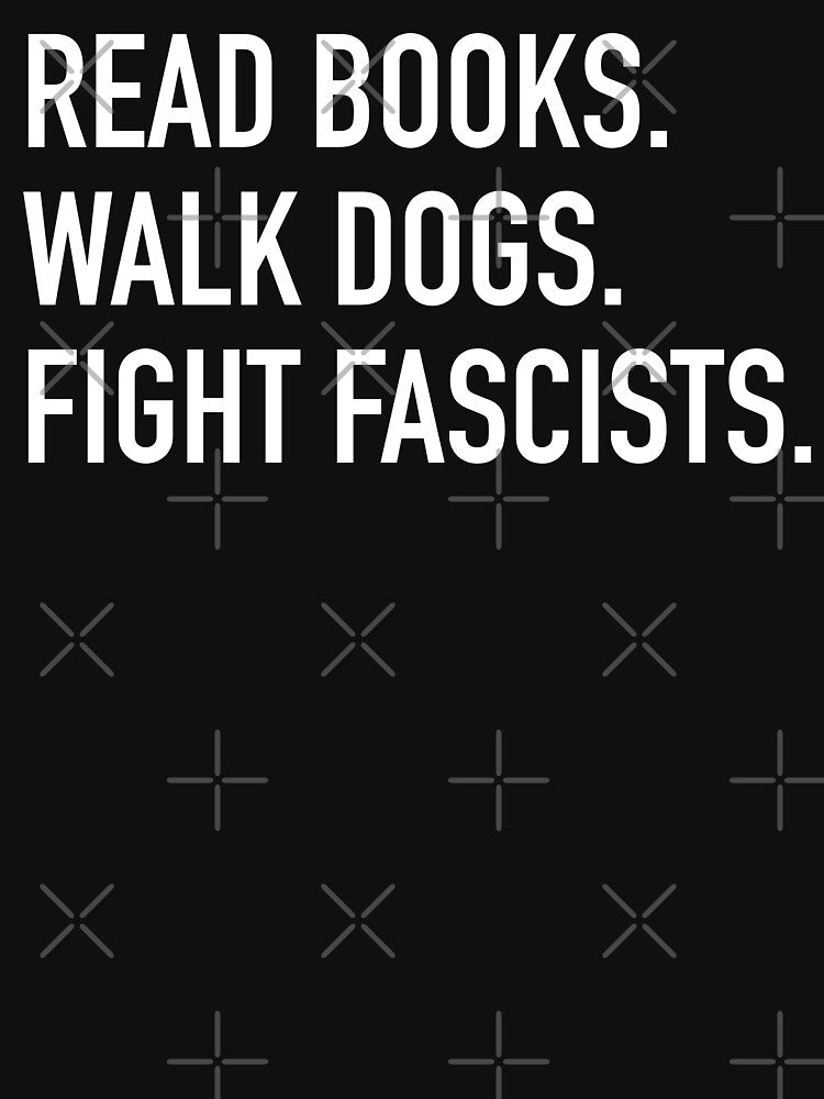 Read Books. Walk Dogs. Fight Fascists. by fusedtees