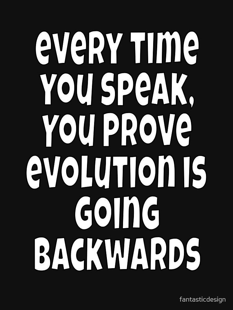 Funny Sarcastic Humor Every Time You Speak, You Prove Evolution by fantasticdesign