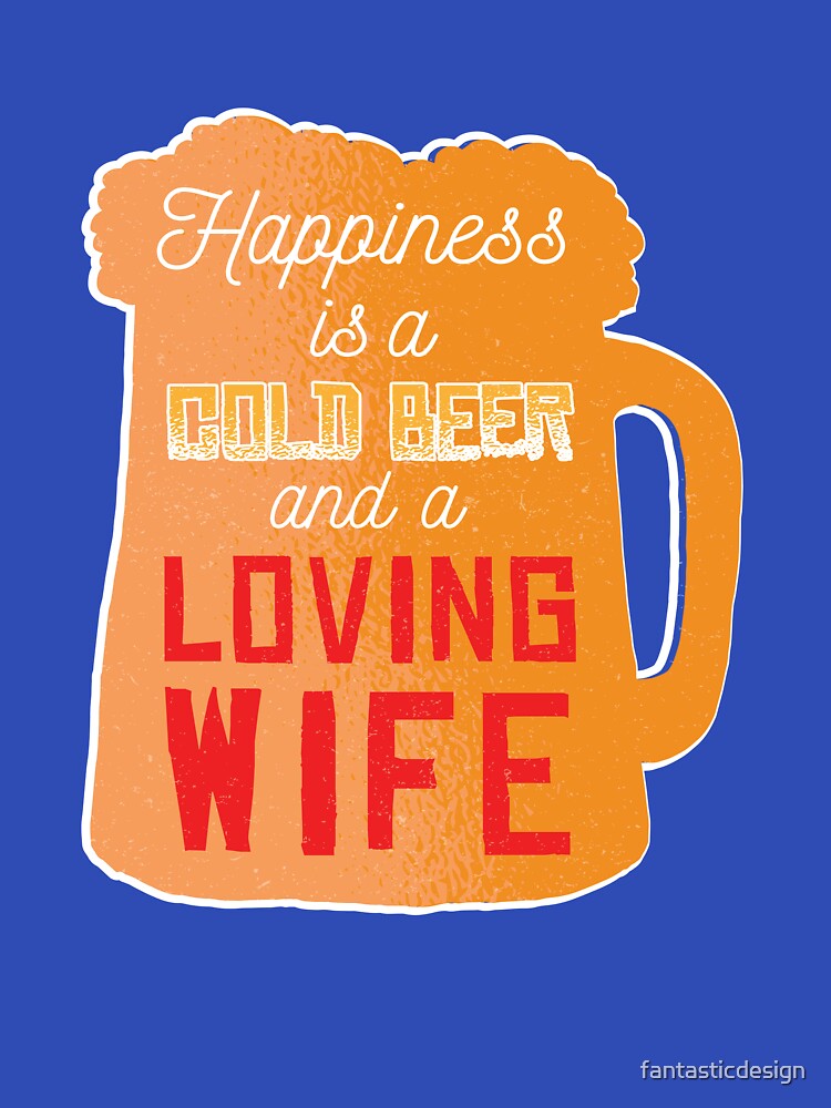Funny Beer Drinking Happiness A Cold Beer And A Loving Wife by fantasticdesign