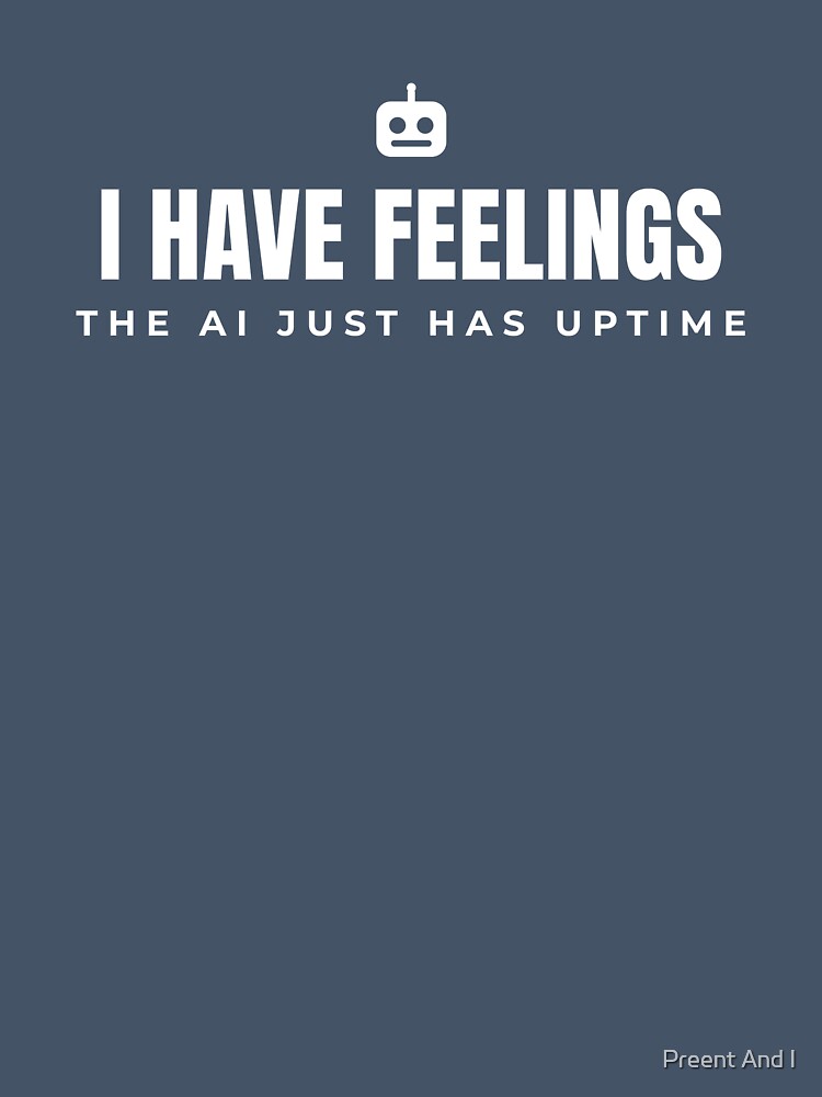 I have feelings. The AI just has uptime. by Preent And I