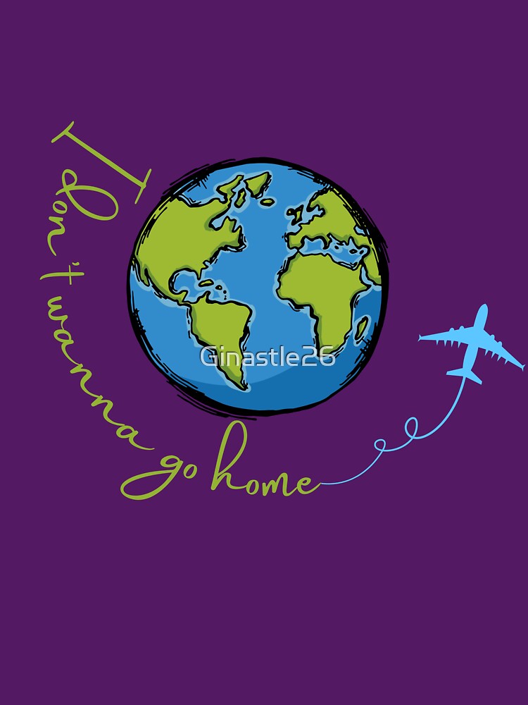 I Don't Wanna Go Home | Funny Travel Lover Design | Wanderlust World & Airplane Graphic | Vacation Lover Gift by Ginastle26