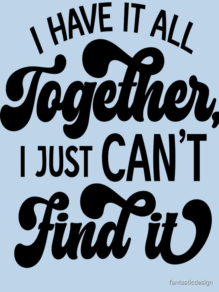 Sarcastic Funny Humor I Have It All Together, I Just Can’t Find It by fantasticdesign