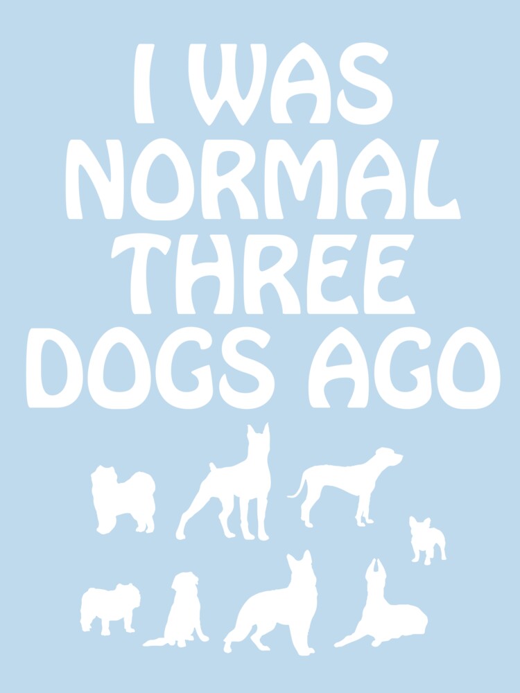 I Was Normal Three Dogs Ago Canine Owner Funny by DigitalNomadTee
