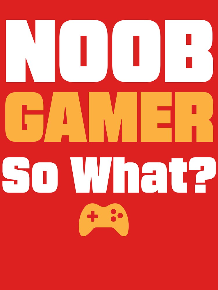 Noob Gamer! So What? by Shaikh Masudur Rahman