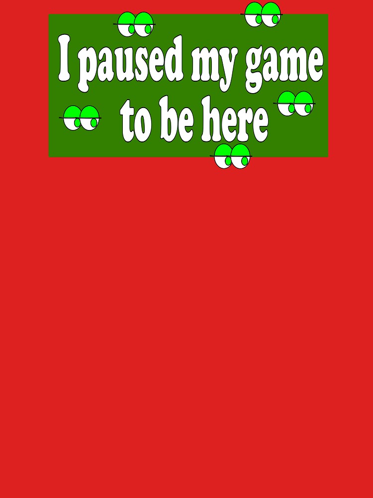 i paused my game to be here by Cleiarts