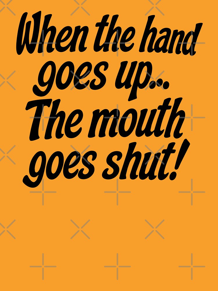 WHEN THE HAND GOES UP, THE MOUTH GOES SHUT! by TLW716