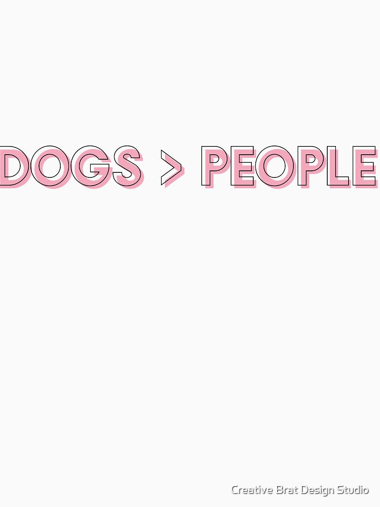 Dogs > People by Creative Brat Design Studio