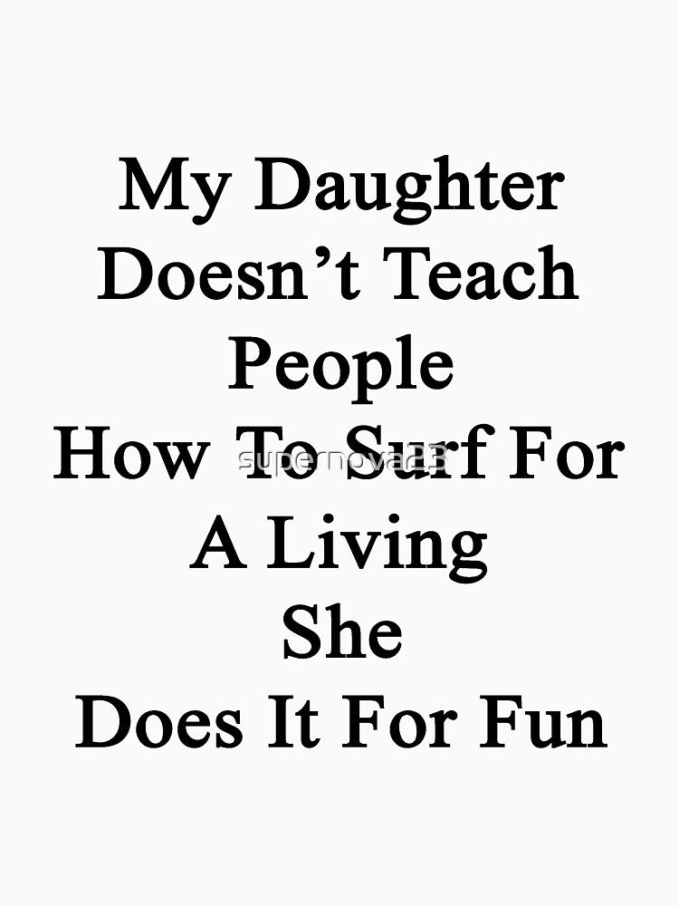 My Daughter Doesn't Teach People How To Surf For A Living She Does It For Fun by supernova23