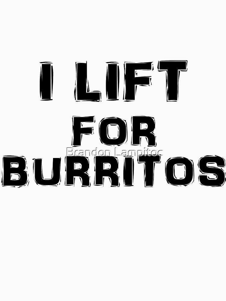 I Lift For Burritos by Brandon Lampitoc