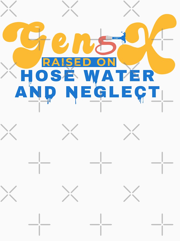 Gen X Raised On Hose Water And Neglect Retro Funny by LuxeGraphix