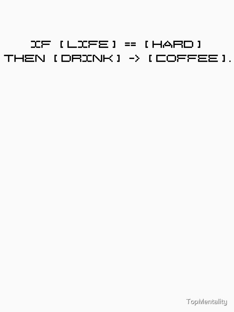 Funny Programmer Coffee Logic - IF Life Hard THEN Drink Coffee by TopMentality
