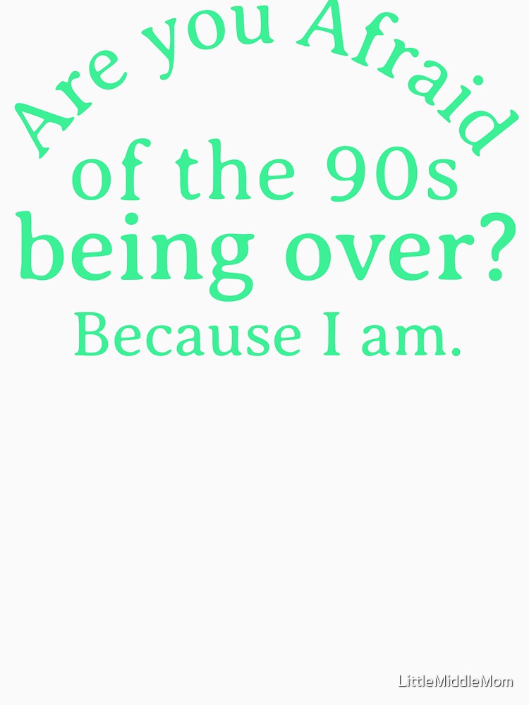 Are You Afraid of the 90s Being Over? Funny Nostalgic Design by LittleMiddleMomma