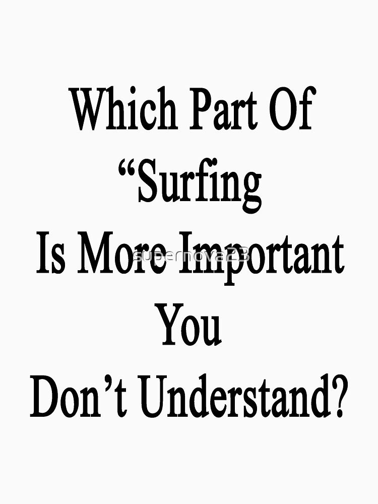 Which Part Of "Surfing Is More Important" You Don't Understand? by supernova23