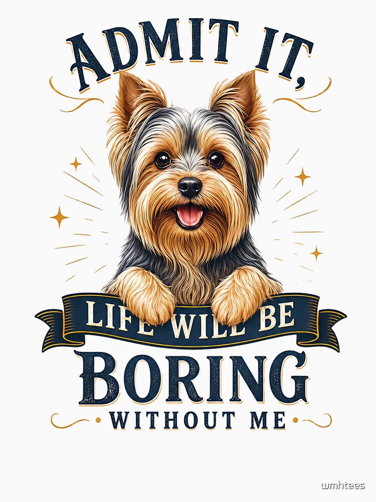 Yorkshire Terrier - Admit It Life Would Be Boring Without Me - Funny T-shirt by wmhtees