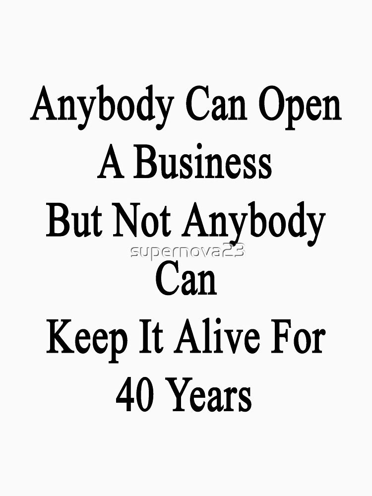 Anybody Can Open A Business But Not Anybody Can Keep It Alive For 40 Years by supernova23