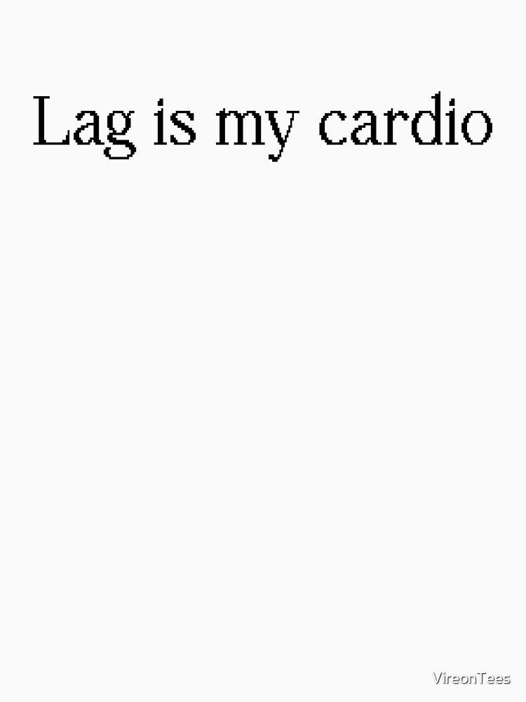 Lag is my cardio by VireonTees
