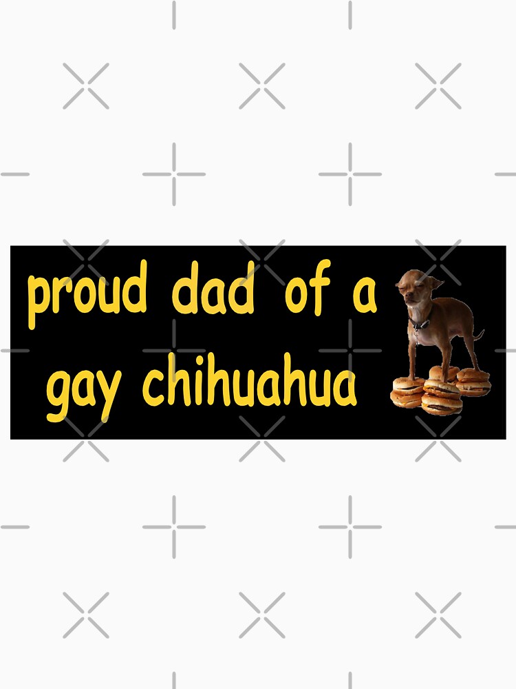 proud dad of a gay chihuahua meme bumper sticker by cwileyyy