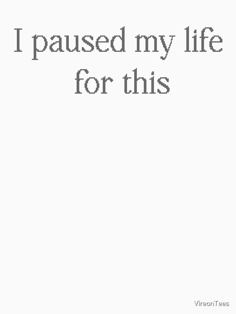 I Paused My Life for This by VireonTees