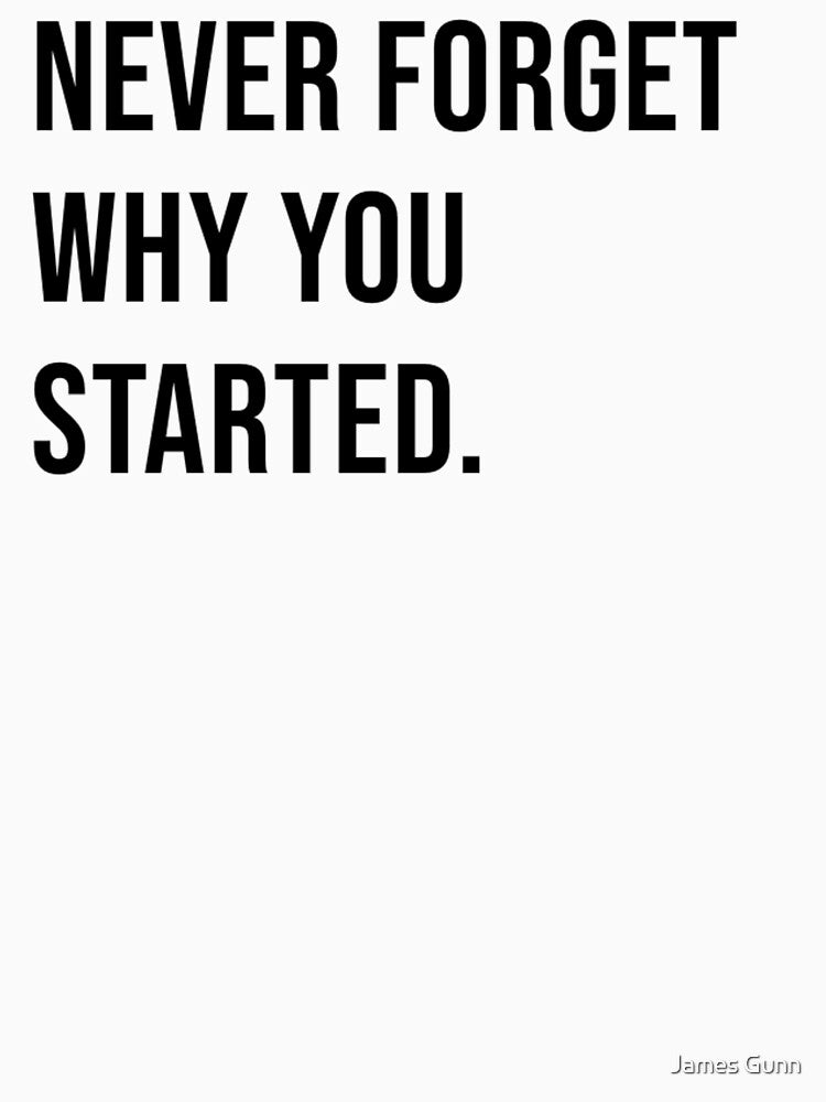 Never Forget Why You Started. by James Gunn
