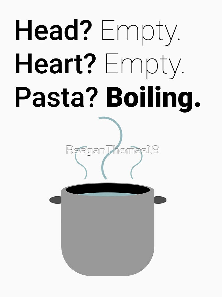 Head? Empty. Heart? Empty. Pasta? Boiling. by ReaganThomas19