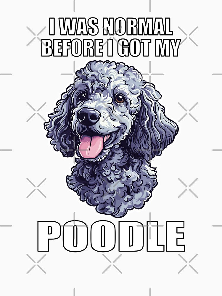 I Was Normal Before I Got My Poodle by Proteinmalac