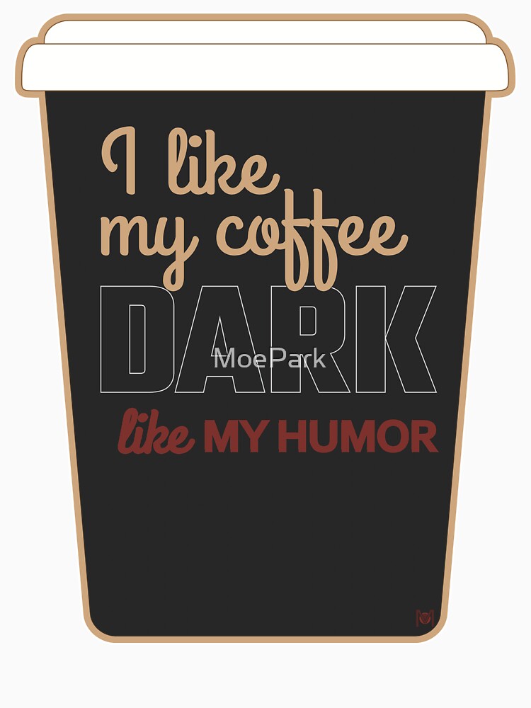 I Like My Coffee Dark Like My Humor - Everyday - Alternative Design With Cup by MoePark