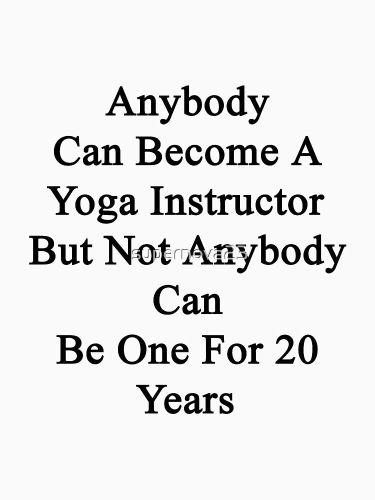 Anybody Can Become A Yoga Instructor But Not Anybody Can Be One For 20 Years by supernova23