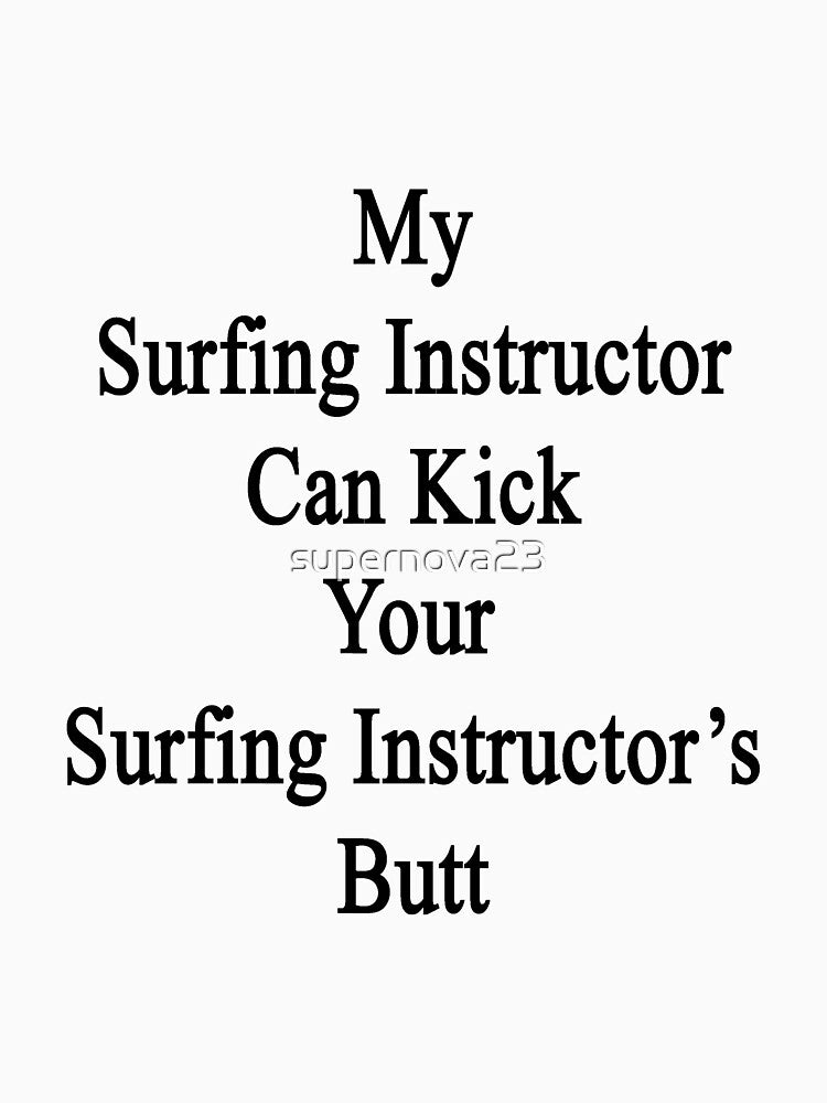 My Surfing Instructor Can Kick Your Surfing Instructor's Butt by supernova23