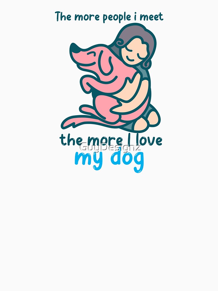 The More People I Meet, The More I Love My Dog" Cute Dog Lover Design by GuyDesignz