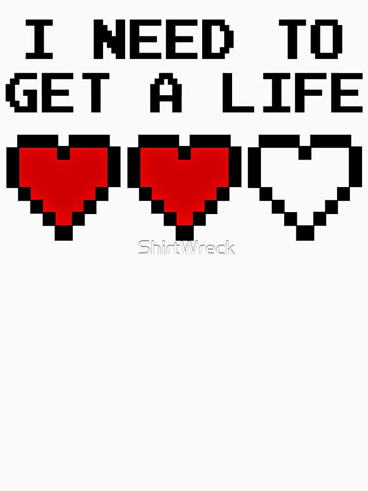GAMING - I NEED TO GET A LIFE by ShirtWreck