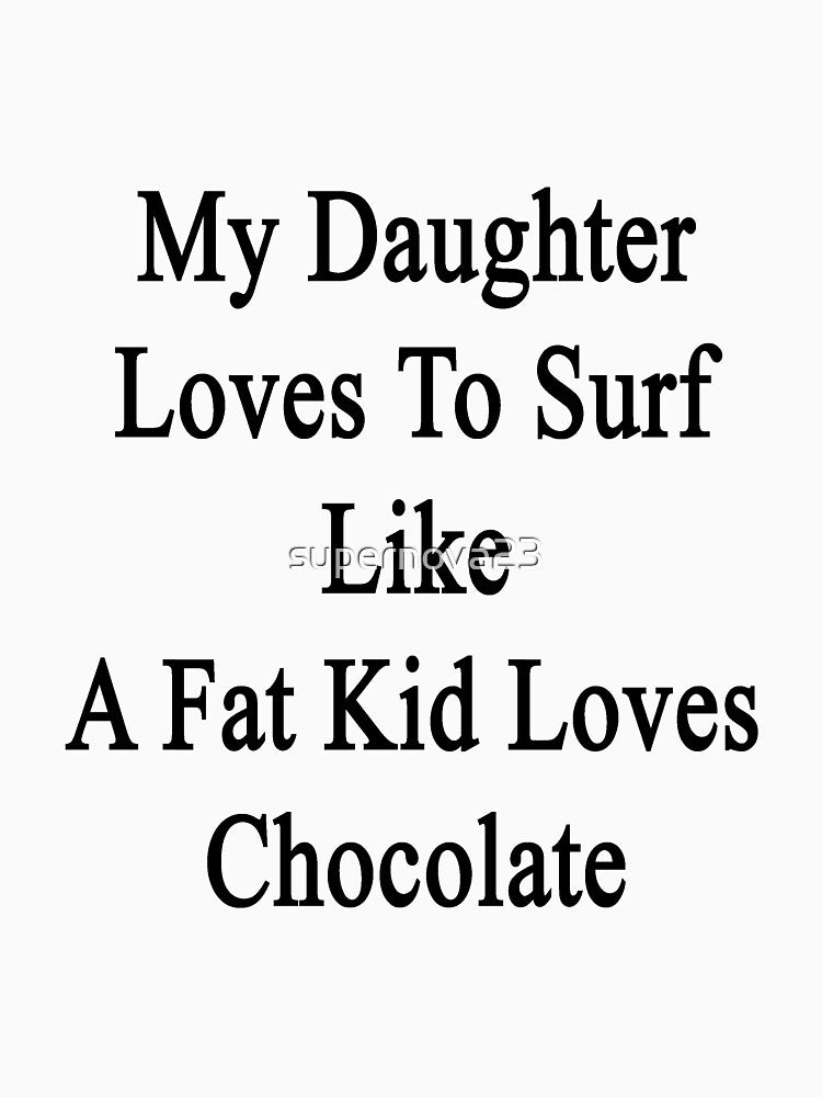 My Daughter Loves To Surf Like A Fat Kid Loves Chocolate by supernova23