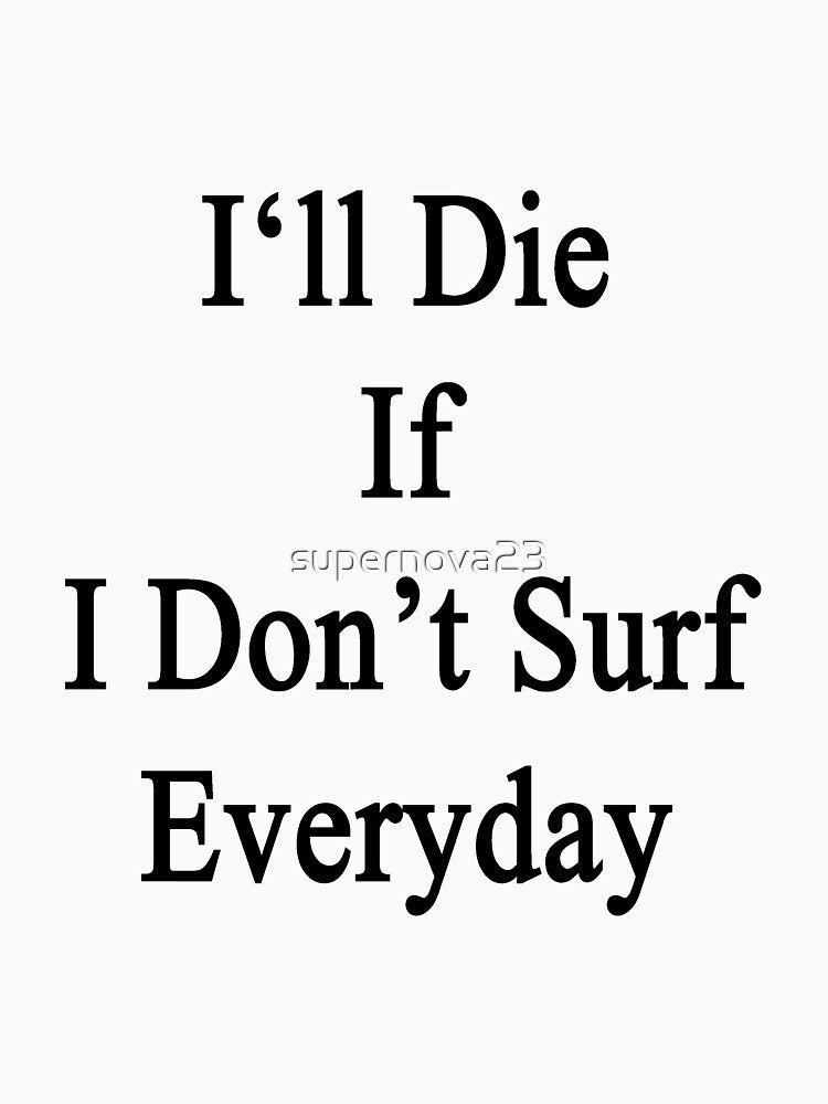 I'll Die If I Don't Surf Everyday by supernova23