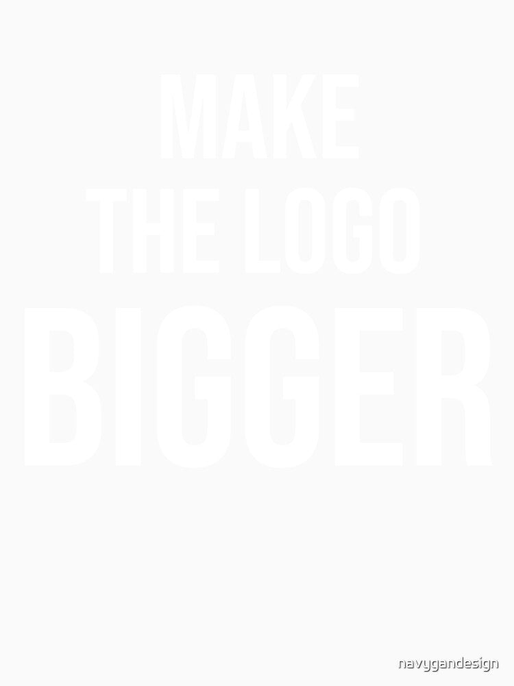 Make The Logo Bigger – Funny Graphic Designer Gift Client Humor Typography Shirt by navygandesign