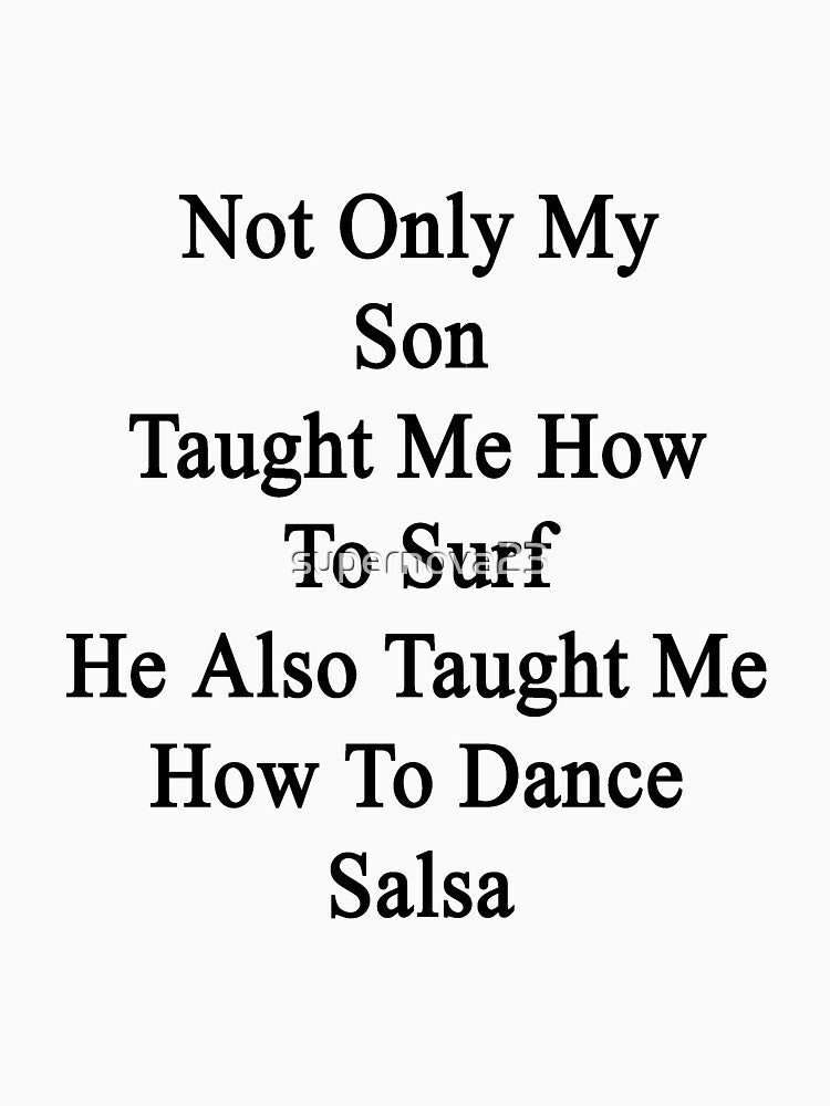 Not Only My Son Taught Me How To Surf He Also Taught Me How To Dance Salsa by supernova23