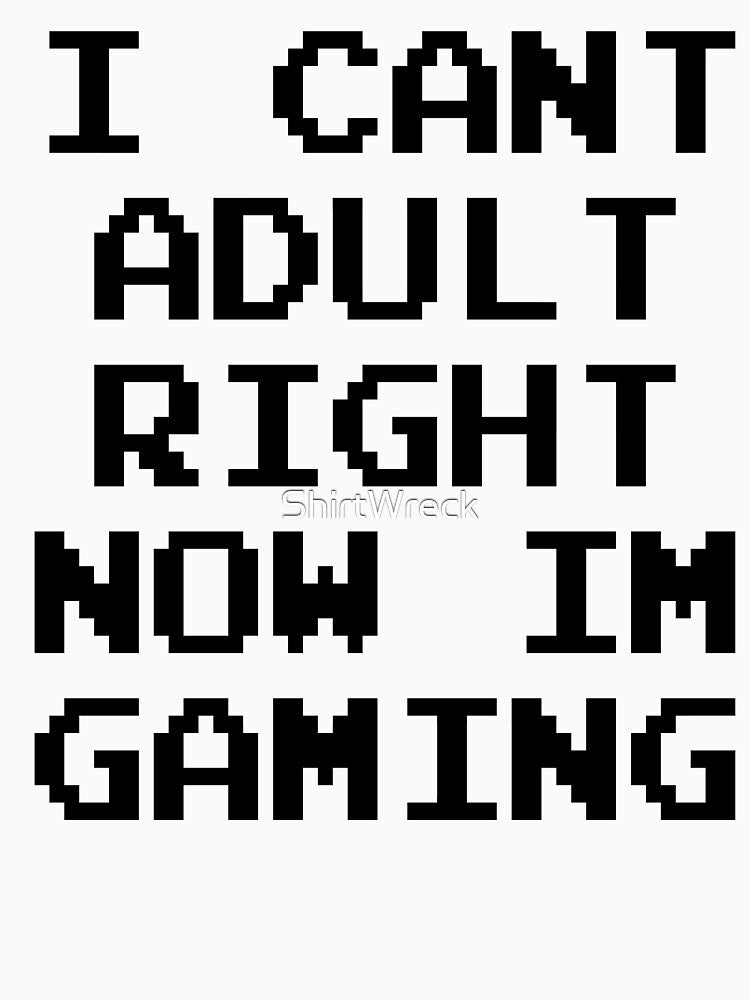 GAMER - I CAN'T ADULT RIGHT NOW I'M GAMING by ShirtWreck